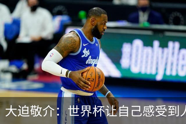 大迫敬介：世界杯让自己感受到人外有人，球队还有很大提升空间