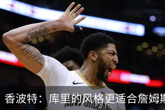 香波特：库里的风格更适合詹姆斯 他跟哈登&米切尔球权不够分