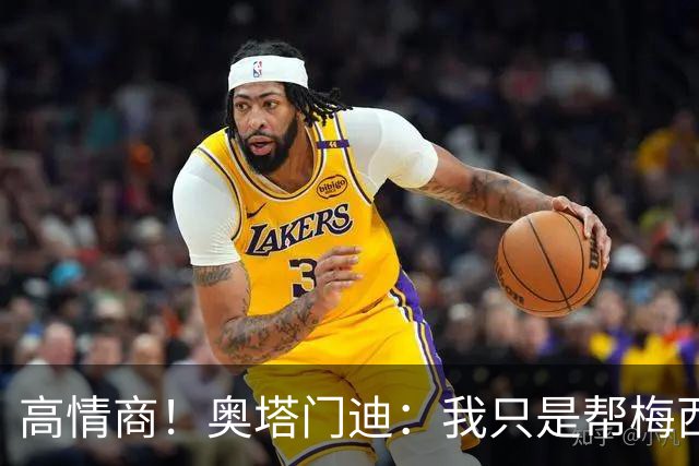高情商！奥塔门迪：我只是帮梅西保管袖标，在场的他才是队长